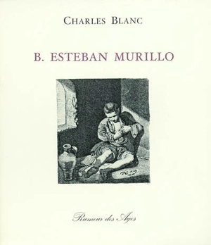 Bartolomé Esteban Murillo : né en 1618, mort en 1682 - Charles Blanc