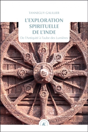 L'exploration spirituelle de l'Inde. Vol. 1. De l'Antiquité à l'aube des Lumières - Tanneguy Gaullier