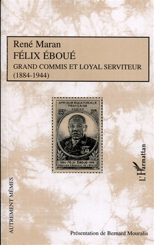 Félix Eboué : grand commis et loyal serviteur (1884-1944) - René Maran