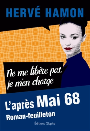 Ne me libère pas, je m'en charge : l'après mai 68 : roman-feuilleton - Hervé Hamon