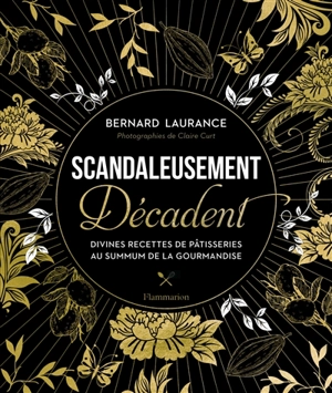 Scandaleusement décadent : divines recettes de pâtisseries au summum de la gourmandise - Bernard Laurance