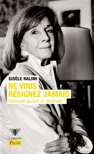 Ne vous résignez jamais - Gisèle Halimi