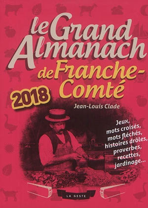 Le grand almanach de la Franche-Comté 2018 : jeux, mots croisés, mots fléchés, histoires drôles, proverbes, recettes, jardinage... - Jean-Louis Clade