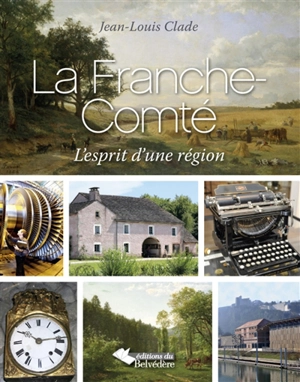 La Franche-Comté : l'esprit d'une région - Jean-Louis Clade