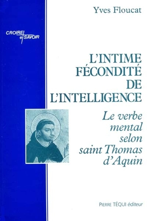 L'intime fécondité de l'intelligence : le verbe mental selon saint Thomas d'Aquin - Yves Floucat