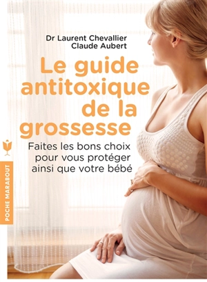 Le guide antitoxique de la grossesse : faites les bons choix pour vous protéger ainsi que votre bébé - Laurent Chevallier