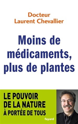 Moins de médicaments, plus de plantes : le pouvoir de la nature à la portée de tous - Laurent Chevallier