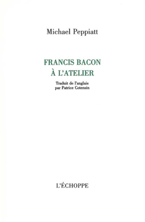 Francis Bacon à l'atelier - Michael Peppiatt