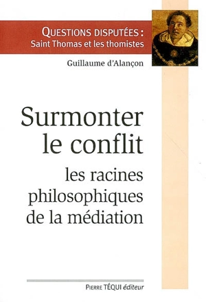 Surmonter le conflit : racines philosophiques de la médiation - Guillaume d' Alançon