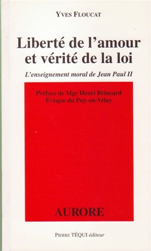 Liberté de l'amour et vérité de la loi : l'enseignement moral de Jean-Paul II - Yves Floucat