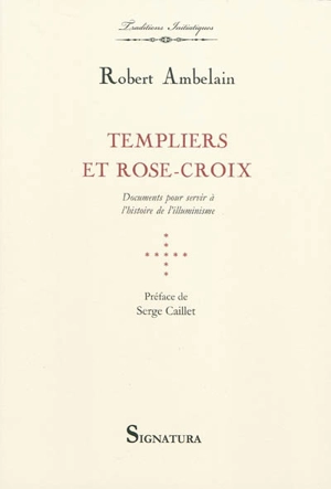 Templiers et Rose-Croix : documents pour servir à l'histoire de l'illuminisme - Robert Ambelain