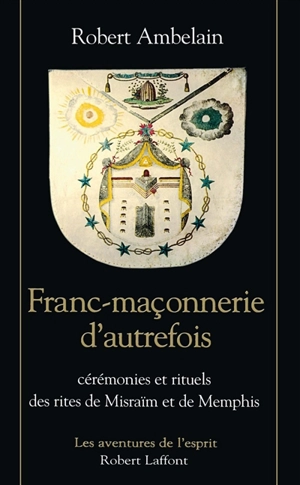 La franc-maçonnerie d'autrefois : cérémonies et rituels des rites de Misraïm et de Memphis - Robert Ambelain