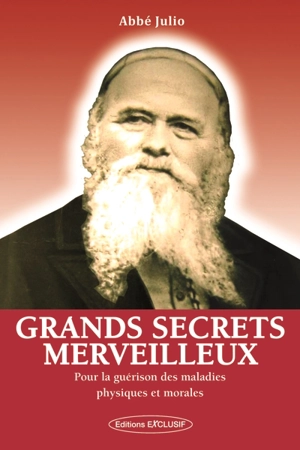 Grands secrets merveilleux : pour la guérison des maladies physiques et morales - Abbé Julio