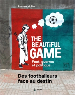 The beautiful game : foot, guerres et politique : des footballeurs face au destin - Romain Molina