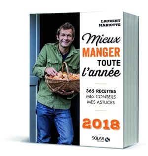 Mieux manger toute l'année, 2018 : 365 recettes, mes conseils, mes astuces - Laurent Mariotte