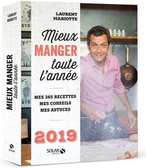 Mieux manger toute l'année, 2019 : mes 365 recettes, mes conseils, mes astuces - Laurent Mariotte