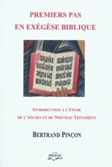 Premiers pas en exégèse biblique : manuel d'introduction à l'étude de l'Ancien et du Nouveau Testament - Bertrand Pinçon