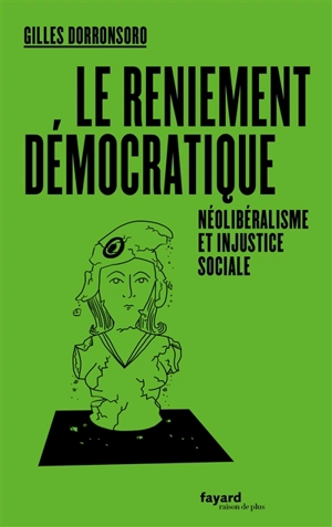 Le reniement démocratique : néolibéralisme et injustice sociale - Gilles Dorronsoro