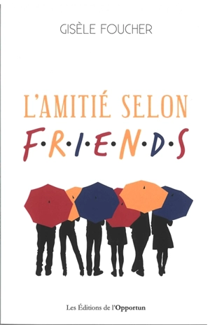 L'amitié selon Friends - Gisèle Foucher