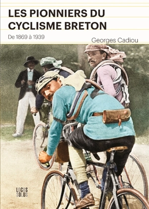 Les pionniers du cyclisme breton : de 1869 à 1939 - Georges Cadiou