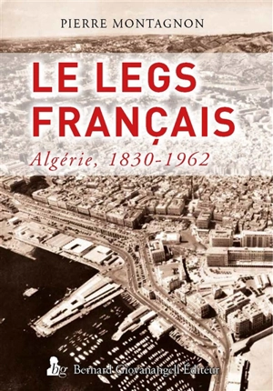 Le legs français : Algérie, 1830-1962 - Pierre Montagnon