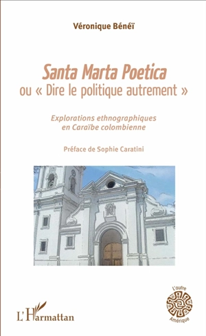 Santa Marta poetica ou Dire le politique autrement : explorations ethnographiques en Caraïbe colombienne - Véronique Bénéï