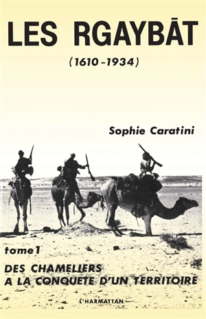 Les Rgaybat. Vol. 1. Des Chameliers à la conquête d'un territoire - Sophie Caratini