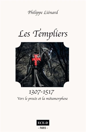 Les Templiers. Vol. 2. 1307-1517 : vers le procès et la métamorphose - Philippe Liénard