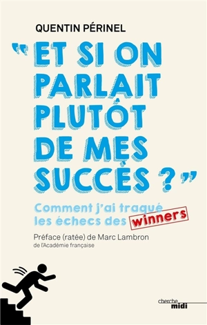 Et si on parlait plutôt de mes succès ? : comment j'ai traqué les échecs des winners - Quentin Périnel