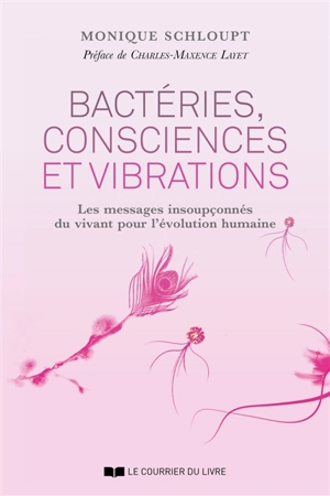 Bactéries, consciences et vibrations : les messages insoupçonnés du vivant pour l'évolution humaine - Monique Schloupt