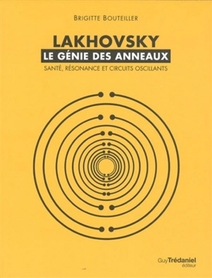 Lakhovsky : le génie des anneaux : santé, résonance et circuits oscillants - Brigitte Bouteiller