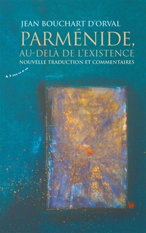 Parménide, au-delà de l'existence : nouvelle traduction et commentaires - Jean Bouchart d'Orval