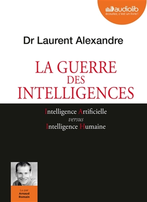 La guerre des intelligences : intelligence artificielle versus intelligence humaine - Laurent Alexandre