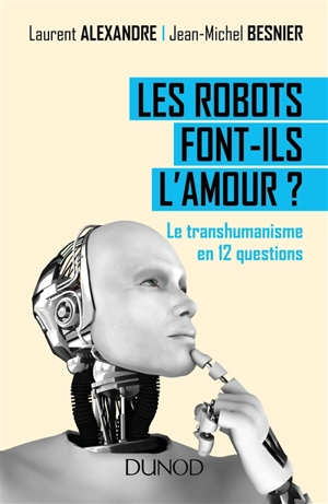 Les robots font-ils l'amour ? : le transhumanisme en 12 questions - Laurent Alexandre