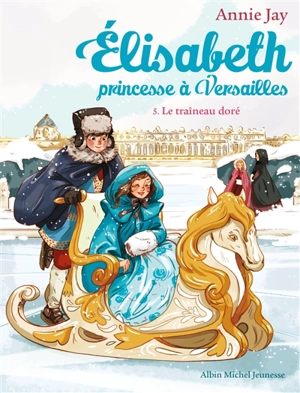Elisabeth, princesse à Versailles. Vol. 5. Le traîneau doré - Annie Jay