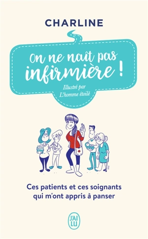 On ne naît pas infirmière ! : ces patients et ces soignants qui m'ont appris à panser : témoignage - Charline