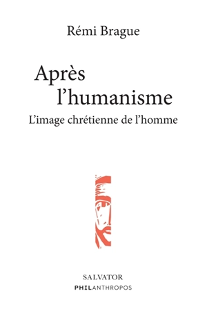 Après l'humanisme : l'image chrétienne de l'homme - Rémi Brague