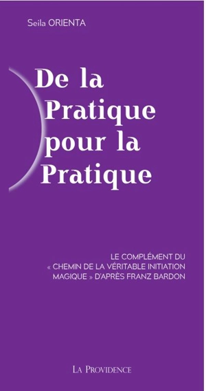 De la pratique pour la pratique : le complément du Chemin de la véritable initiation magique d'après Franz Bardon - Seila Orienta