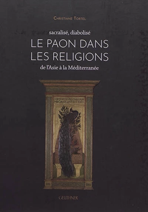 Le paon dans les religions : de l'Asie à la Méditerranée : sacralisé, diabolisé - Christiane Tortel