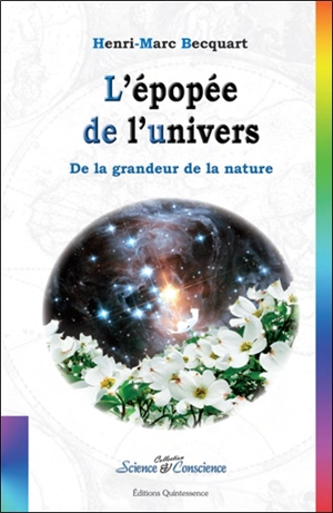 L'épopée de l'univers : de la grandeur de la nature : de l'univers aux fleurs, l'étonnante histoire des métamorphoses, des fleurs aux étoiles, la prodigieuse histoire de l'univers - Henri-Marc Becquart