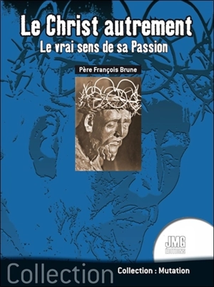 Le Christ autrement : le vrai sens de sa Passion - François Brune