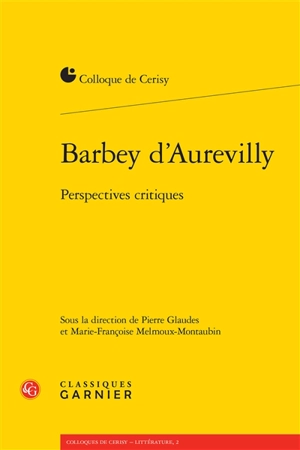 Barbey d'Aurevilly : perspectives critiques : actes du colloque, Cerisy-la-Salle, 25 août-1er septembre 2014 - Centre culturel international (Cerisy-la-Salle, Manche). Colloque (2014)