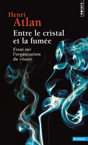 Entre le cristal et la fumée : essai sur l'organisation du vivant - Henri Atlan