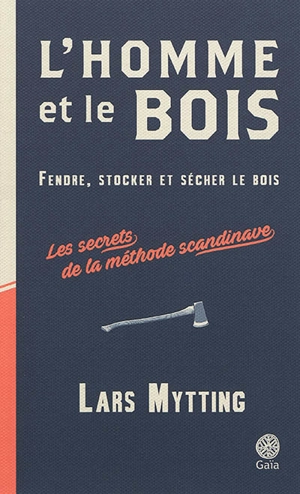 L'homme et le bois : fendre, stocker et sécher le bois : les secrets de la méthode scandinave - Lars Mytting