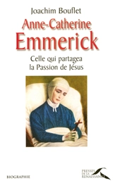 Anne-Catherine Emmerick : celle qui partagea la Passion de Jésus - Joachim Bouflet