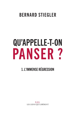 Qu'appelle-t-on panser ?. Vol. 1. L'immense régression - Bernard Stiegler