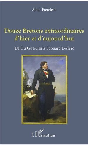 Douze Bretons extraordinaires d'hier et d'aujourd'hui : de Du Guesclin à Edouard Leclerc - Alain Frerejean