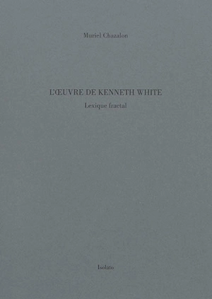 L'oeuvre de Kenneth White : lexique fractal - Muriel Chazalon