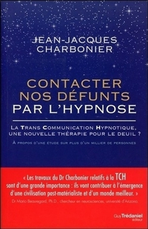 Contacter nos défunts par l'hypnose : la trans communication hypnotique, une nouvelle thérapie pour le deuil : après une étude de plus d'un millier de participants - Jean-Jacques Charbonier