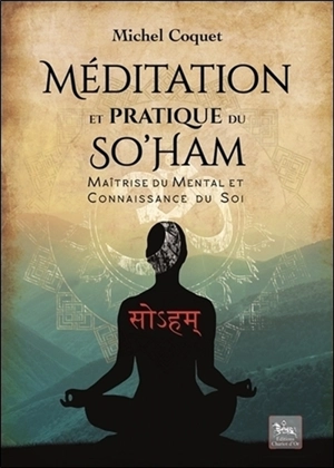 Méditation et pratique du So'ham : méditation traditionnelle pour la maîtrise du mental et la connaissance du soi - Michel Coquet